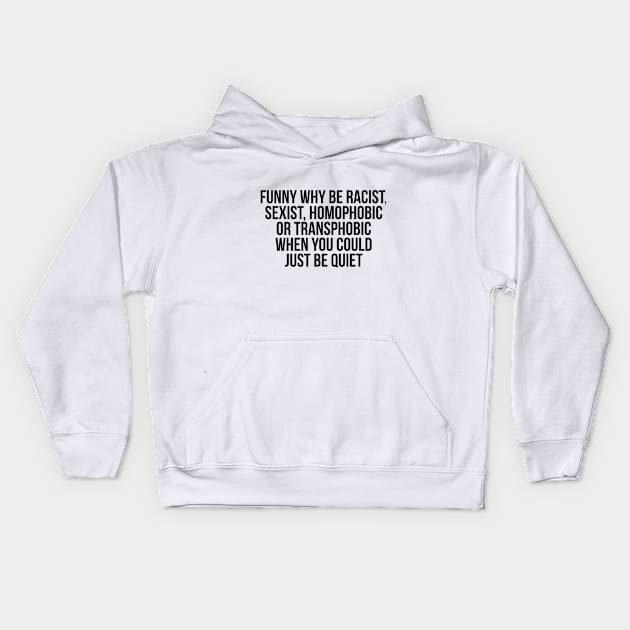 Funny Why Be Racist, Sexist, Homophobic or Transphobic When You Could Just Be Quiet Kids Hoodie by RedYolk